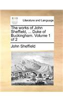 The works of John Sheffield, ... Duke of Buckingham. Volume 1 of 2