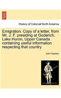 Emigration. Copy of a Letter, from Mr. J. F. Presiding at Goderich, Lake Huron, Upper Canada Containing Useful Information Respecting That Country