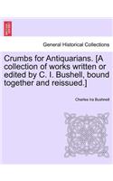 Crumbs for Antiquarians. [A Collection of Works Written or Edited by C. I. Bushell, Bound Together and Reissued.]: (English)