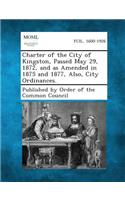 Charter of the City of Kingston, Passed May 29, 1872, and as Amended in 1875 and 1877, Also, City Ordinances.