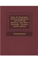 Essay on Biography: Selected Biographical and Historical Sketches, and Other Writings - Primary Source Edition