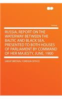 Russia. Report on the Waterway Between the Baltic and Black Sea. Presented to Both Houses of Parliament by Command of Her Majesty, June, 1900