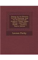 Zoning as an Element in City Planning, and for Protection of Property Values, Public Safety, and Public Health... - Primary Source Edition