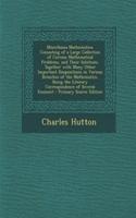 Miscellanea Mathematica: Consisting of a Large Collection of Curious Mathematical Problems, and Their Solutions. Together with Many Other Important Disquisitions in Various 