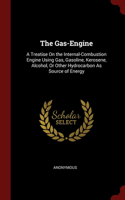 The Gas-Engine: A Treatise On the Internal-Combustion Engine Using Gas, Gasoline, Kerosene, Alcohol, Or Other Hydrocarbon As Source of Energy