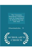 The Caucasian Petroleum Industry and Its Importance to Eastern Europe and Asia - Scholar's Choice Edition