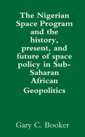 The Nigerian Space Program and the history, present, and future of space policy in Sub-Saharan African Geopolitics