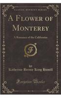 A Flower of Monterey: A Romance of the Californias (Classic Reprint)