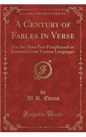 A Century of Fables in Verse: For the Most Part Paraphrased or Imitated from Various Languages (Classic Reprint)