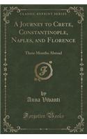 A Journey to Crete, Constantinople, Naples, and Florence: Three Months Abroad (Classic Reprint)