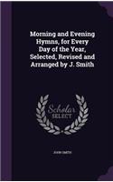 Morning and Evening Hymns, for Every Day of the Year, Selected, Revised and Arranged by J. Smith