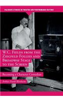W.C. Fields from the Ziegfeld Follies and Broadway Stage to the Screen