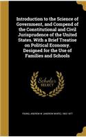 Introduction to the Science of Government, and Compend of the Constitutional and Civil Jurisprudence of the United States. With a Brief Treatise on Political Economy. Designed for the Use of Families and Schools