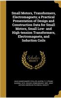 Small Motors, Transformers, Electromagnets; a Practical Presentation of Design and Construction Data for Small Motors, Small Low- and High-tension Transformers, Electromagnets, and Induction Coils