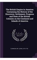 British Empire in America: Containing the History of the Discovery, Settlement, Progress and State of the British Colonies on the Continent and Islands of America: 2