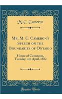 Mr. M. C. Cameron's Speech on the Boundaries of Ontario: House of Commons, Tuesday, 4th April, 1882 (Classic Reprint)