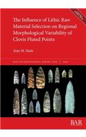 The  Influence of Lithic Raw Material Selection on Regional Morphological Variability of Clovis Fluted Points: (BAR International)
