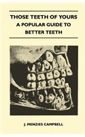 Those Teeth of Yours - A Popular Guide to Better Teeth