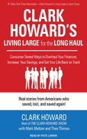 Clark Howard's Living Large for the Long Haul: Consumer-Tested Ways to Overhaul Your Finances, Increase Your Savings, and Get Your Life Back on Track