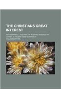 The Christians Great Interest; In Two Parts. I. the Trial of a Saving Interest in Christ. II. the Way How to Attain It