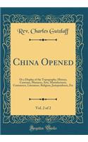 China Opened, Vol. 2 of 2: Or a Display of the Topography, History, Customs, Manners, Arts, Manufactures, Commerce, Literature, Religion, Jurisprudence, Etc (Classic Reprint)