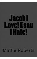Jacob I Love! Esau I Hate!