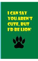 I Can Say You Aren't Cute But I'd Be Lion'