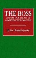 The Boss: An Essay Upon the Art of Governing American Cities