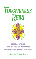 Forgiveness Reiki: Hands-On Healing, Distance Healing and Prayer With Both Reiki & the Holy Spirit