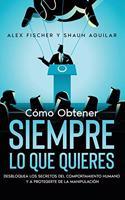 Cómo Obtener Siempre lo que Quieres: Desbloquea los Secretos del Comportamiento Humano y a Protégete de la Manipulación. 2 Libros en 1 - Secretos de la Psicología Oscura, Cómo Dominar e