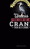 Always Be Yourself Unless You Can Be A Crane Then Be A Crane