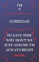 I'm A Comedian To Save Time Why Don't We Just Assume I'm Always Right: Perfect Gag Gift For A Comedian Who Happens To Be Always Be Right! - Blank Lined Notebook Journal - 120 Pages 6 x 9 Format - Office - Birthday - Chr