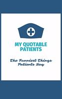 My Quotable Patients - The Funniest Things Patients Say: Blank Lined Journal to collect Quotes, Memories, and Stories of your Patients, Graduation Gift for Nurses, Doctors or Nurse Practitioner Funny Gift