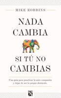 NADA Cambia Si Tu No Cambias: Una Guia Para Practicar La Auto Compasion y Dejar de Ser Tu Propio Obstaculo