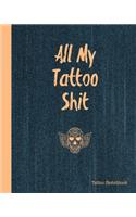 All My Tattoo Shit Tattoo Sketchbook: Artist Sketch Designs & Record Placement, Palette, Design & Details Notebook Book