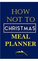 How Not To Christmas Meal Planner: Track And Plan Your Meals Weekly (Christmas Food Planner - Journal - Log - Calendar): 2019 Christmas monthly meal planner Notebook Calendar, Weekly 