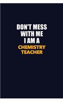 Don't Mess With Me I Am A chemistry teacher: Career journal, notebook and writing journal for encouraging men, women and kids. A framework for building your career.