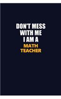 Don't Mess With Me I Am A math teacher: Career journal, notebook and writing journal for encouraging men, women and kids. A framework for building your career.