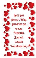 Love you forever. Why you drive me crazy.Romantic Journal couples.Valentines day: Valentine's Day Limited Edition: Blank Lined Journal/Diary.The Perfect Gift On Valentines-day!