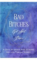 Bad Bitches Get Shit Done: A Goal Planner for Kicking Ass and Taking Names(1 Bad Bitches)