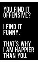 You Find It Offensive I Find It Funny That's Why I Am Happier Than You