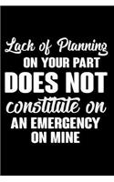 Lack Of Planning On Your Part Does Not Constitute An Emergency On Mine