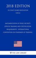 Implementation of Vessel Security Officer Training and Certification Requirements - International Convention on Standards of Training (Us Coast Guard Regulation) (Uscg) (2018 Edition)