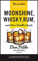 How to Make Homemade Moonshine, Whisky, Rum, and Other Distilled Spirits