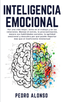 Inteligencia Emocional: Por una vida mejor, éxito en el trabajo y en las relaciones. Maneje el estrés, la procrastinación, mejore sus habilidades sociales, la agilidad emoc