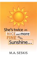 She's Twice as Nice and More Fine Than Sunshine . . .