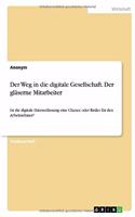 Der Weg in die digitale Gesellschaft. Der gläserne Mitarbeiter: Ist die digitale Datenerfassung eine Chance oder Risiko für den Arbeitnehmer?