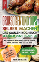 Grillsoßen und Dips selber machen - Das Saucen Kochbuch mit über 202+ Rezepten: Mit vielen leckeren Saucen für Fleisch, Fisch, Gemüse, Dips, Salsas uvm.