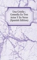 Una Criolia ; Comedia En Tres Actos Y En Verso  (Spanish Edition)