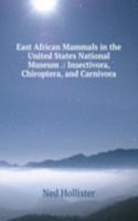 East African Mammals in the United States National Museum .: Insectivora, Chiroptera, and Carnivora